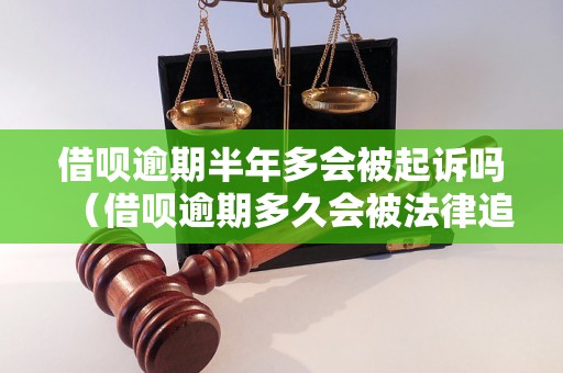 借呗逾期半年多会被起诉吗（借呗逾期多久会被法律追责）