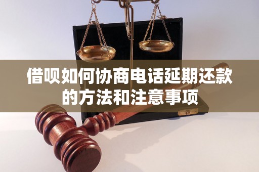 借呗如何协商电话延期还款的方法和注意事项