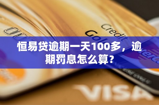 恒易贷逾期一天100多，逾期罚息怎么算？