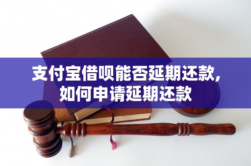 支付宝借呗能否延期还款,如何申请延期还款