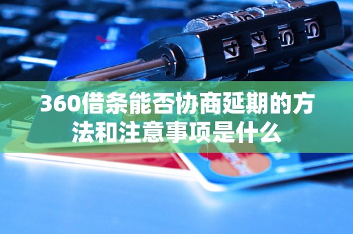 360借条能否协商延期的方法和注意事项是什么