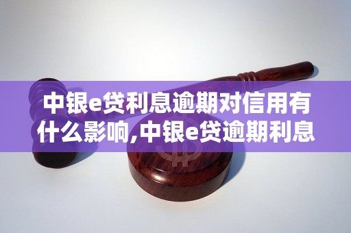 中银e贷利息逾期对信用有什么影响,中银e贷逾期利息如何处理