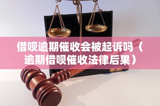 借呗逾期催收会被起诉吗（逾期借呗催收法律后果）