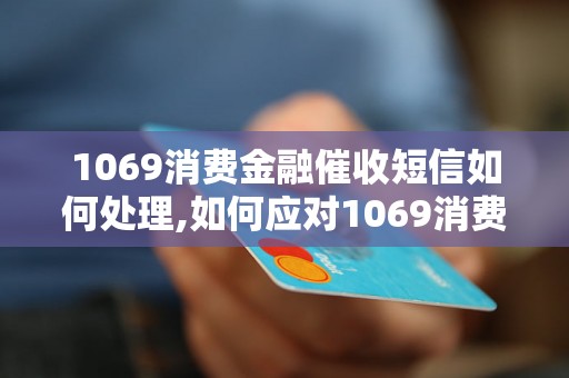 1069消费金融催收短信如何处理,如何应对1069消费金融催收短信