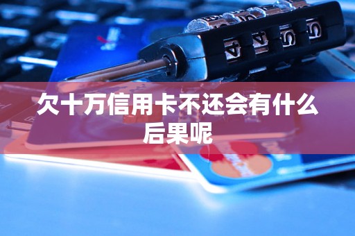 欠十万信用卡不还会有什么后果呢