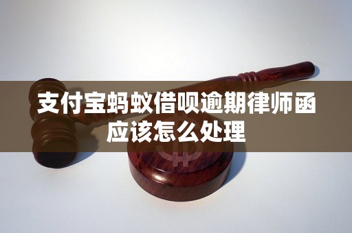 支付宝蚂蚁借呗逾期律师函应该怎么处理