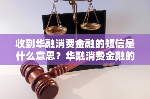 收到华融消费金融的短信是什么意思？华融消费金融的短信有什么内容？