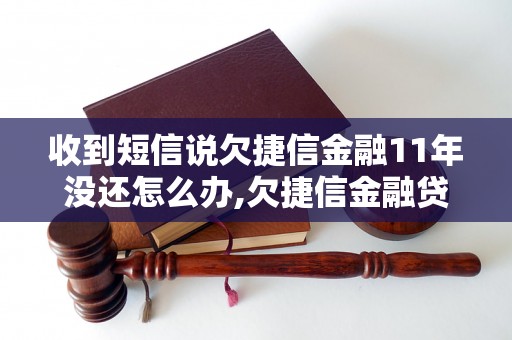 收到短信说欠捷信金融11年没还怎么办,欠捷信金融贷款11年未还款处理方法