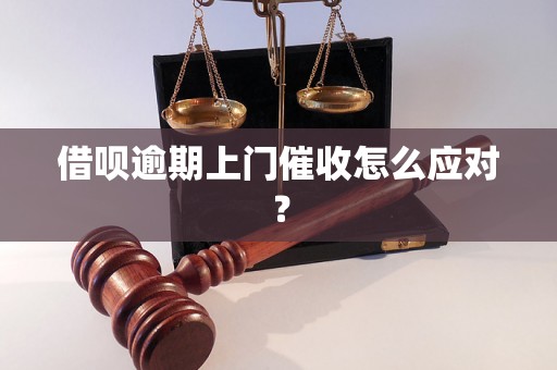 借呗逾期上门催收怎么应对？