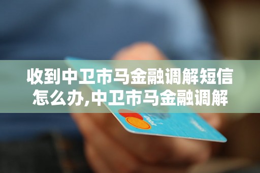 收到中卫市马金融调解短信怎么办,中卫市马金融调解短信真假如何鉴别