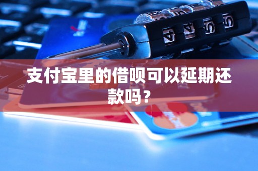 支付宝里的借呗可以延期还款吗？