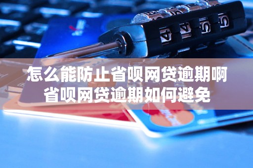 怎么能防止省呗网贷逾期啊省呗网贷逾期如何避免