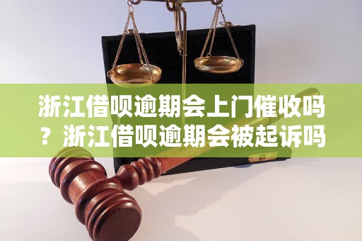 浙江借呗逾期会上门催收吗？浙江借呗逾期会被起诉吗？