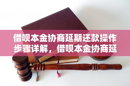 借呗本金协商延期还款操作步骤详解，借呗本金协商延期还款流程指南