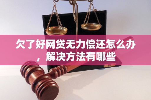 欠了好网贷无力偿还怎么办，解决方法有哪些