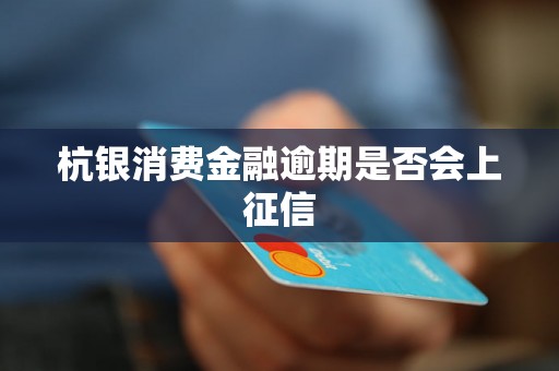 杭银消费金融逾期是否会上征信