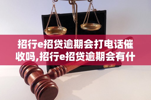 招行e招贷逾期会打电话催收吗,招行e招贷逾期会有什么后果