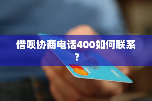 借呗协商电话400如何联系？