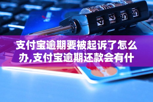 支付宝逾期要被起诉了怎么办,支付宝逾期还款会有什么后果