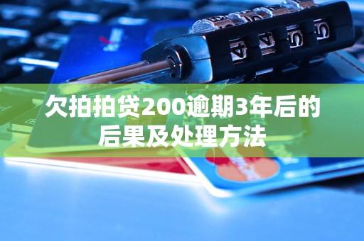 欠拍拍贷200逾期3年后的后果及处理方法