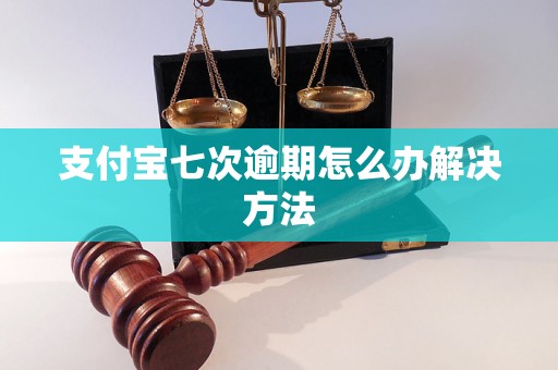 支付宝七次逾期怎么办解决方法