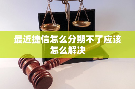 最近捷信怎么分期不了应该怎么解决