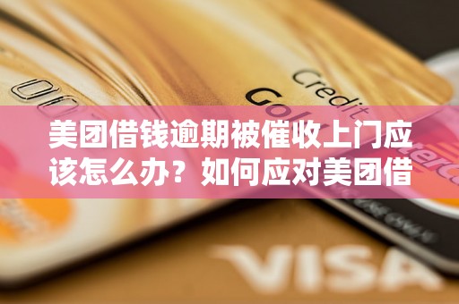 美团借钱逾期被催收上门应该怎么办？如何应对美团借贷逾期催收