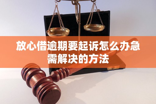 放心借逾期要起诉怎么办急需解决的方法