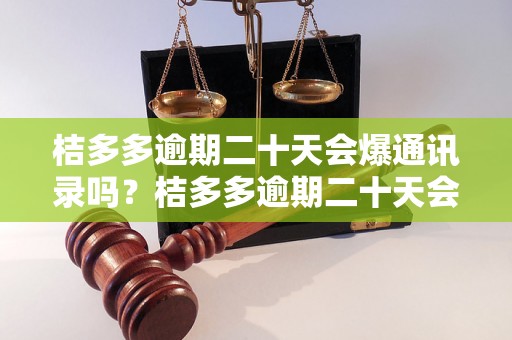 桔多多逾期二十天会爆通讯录吗？桔多多逾期二十天会泄露我的个人信息吗？