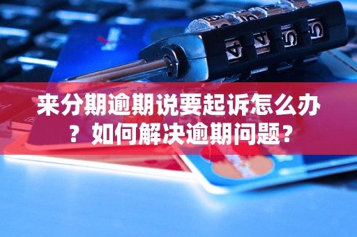 来分期逾期说要起诉怎么办？如何解决逾期问题？