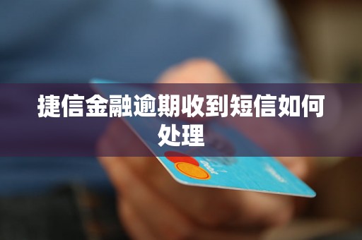 捷信金融逾期收到短信如何处理