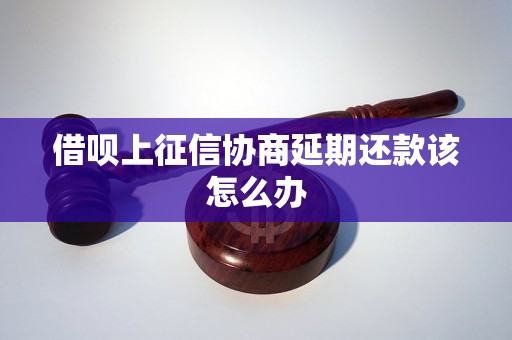 借呗上征信协商延期还款该怎么办