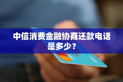 中信消费金融协商还款电话是多少？