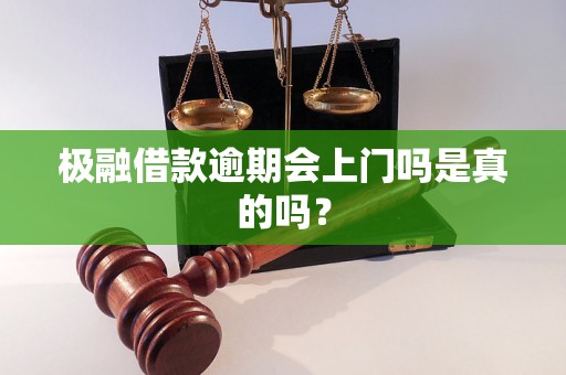 极融借款逾期会上门吗是真的吗？