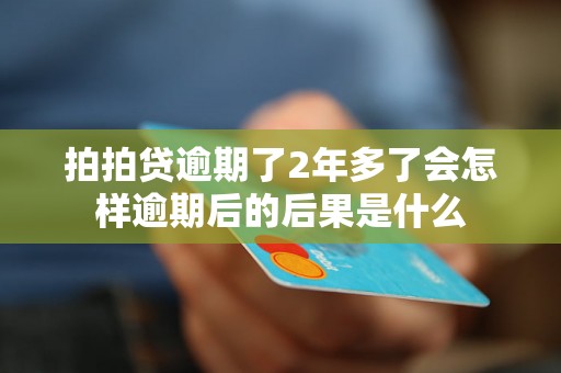 拍拍贷逾期了2年多了会怎样逾期后的后果是什么