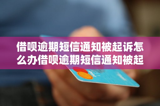 借呗逾期短信通知被起诉怎么办借呗逾期短信通知被起诉怎么办需要注意哪些事项