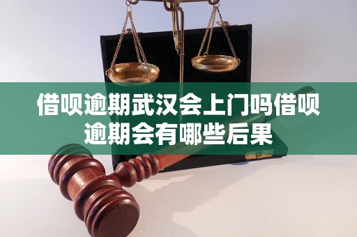 借呗逾期武汉会上门吗借呗逾期会有哪些后果