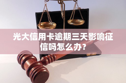 光大信用卡逾期三天影响征信吗怎么办？