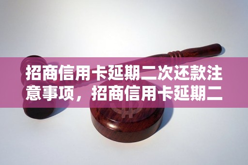 招商信用卡延期二次还款注意事项，招商信用卡延期二次还款流程解析