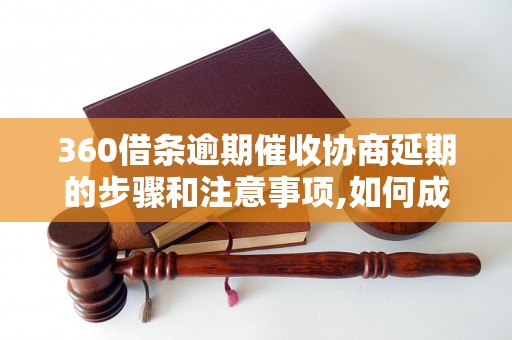 360借条逾期催收协商延期的步骤和注意事项,如何成功协商延期还款