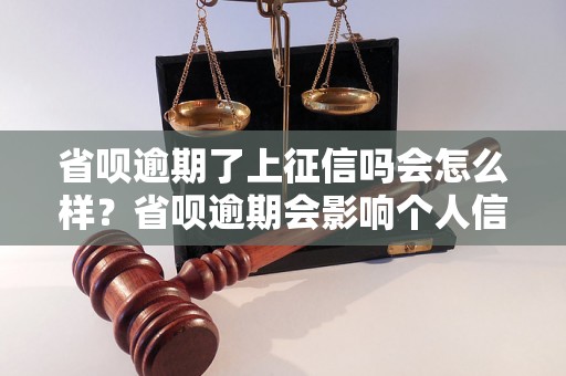 省呗逾期了上征信吗会怎么样？省呗逾期会影响个人信用吗？