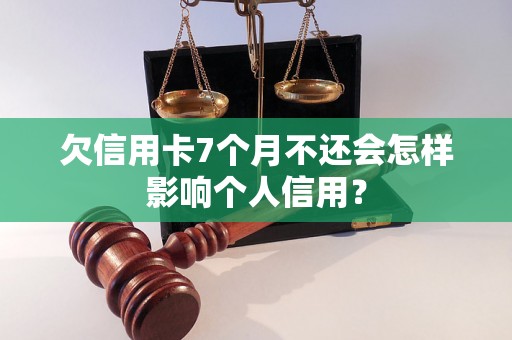 欠信用卡7个月不还会怎样影响个人信用？