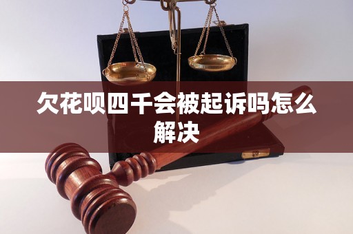 欠花呗四千会被起诉吗怎么解决