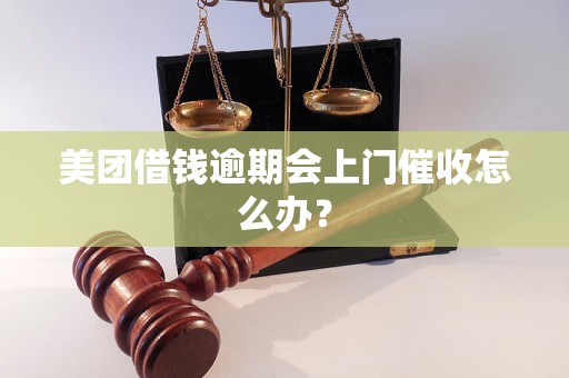 美团借钱逾期会上门催收怎么办？