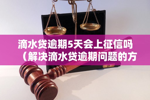 滴水贷逾期5天会上征信吗（解决滴水贷逾期问题的方法）