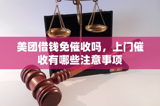 美团借钱免催收吗，上门催收有哪些注意事项