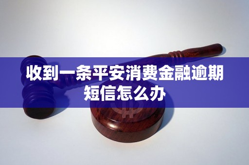 收到一条平安消费金融逾期短信怎么办