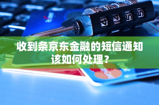 收到条京东金融的短信通知该如何处理？