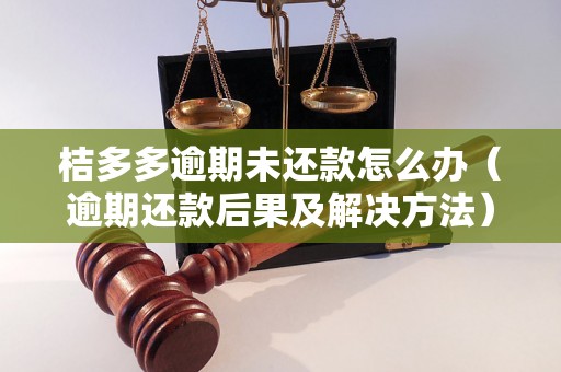 桔多多逾期未还款怎么办（逾期还款后果及解决方法）