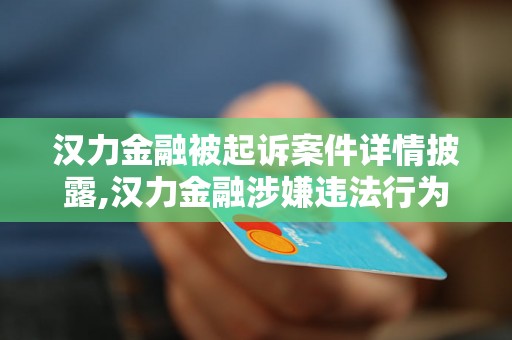 汉力金融被起诉案件详情披露,汉力金融涉嫌违法行为被曝光